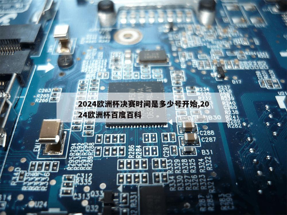 2024欧洲杯决赛时间是多少号开始,2024欧洲杯百度百科