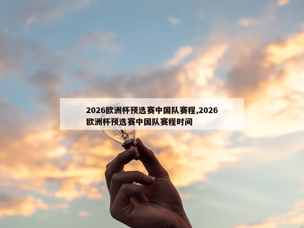 2026欧洲杯预选赛中国队赛程,2026欧洲杯预选赛中国队赛程时间