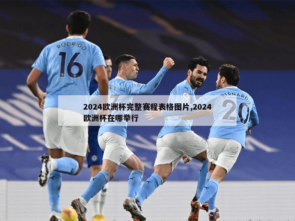 2024欧洲杯完整赛程表格图片,2024欧洲杯在哪举行