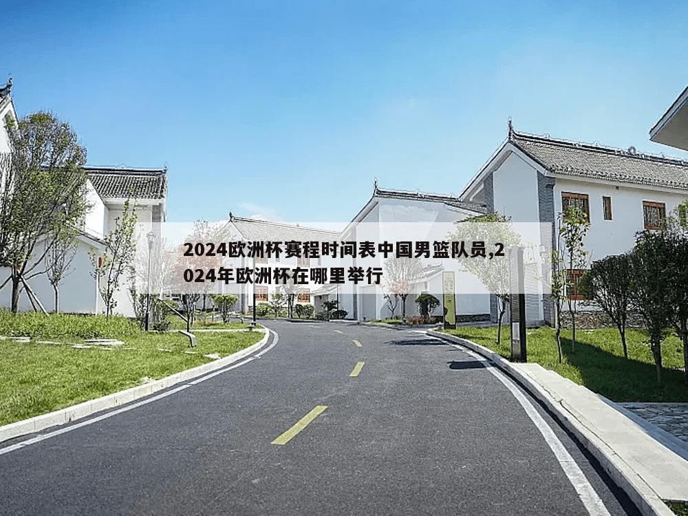 2024欧洲杯赛程时间表中国男篮队员,2024年欧洲杯在哪里举行