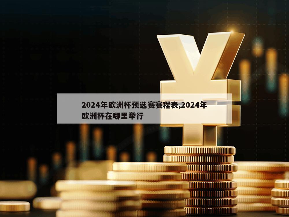 2024年欧洲杯预选赛赛程表,2024年欧洲杯在哪里举行