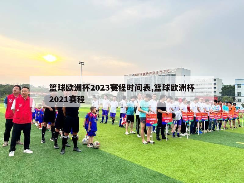 篮球欧洲杯2023赛程时间表,篮球欧洲杯2021赛程