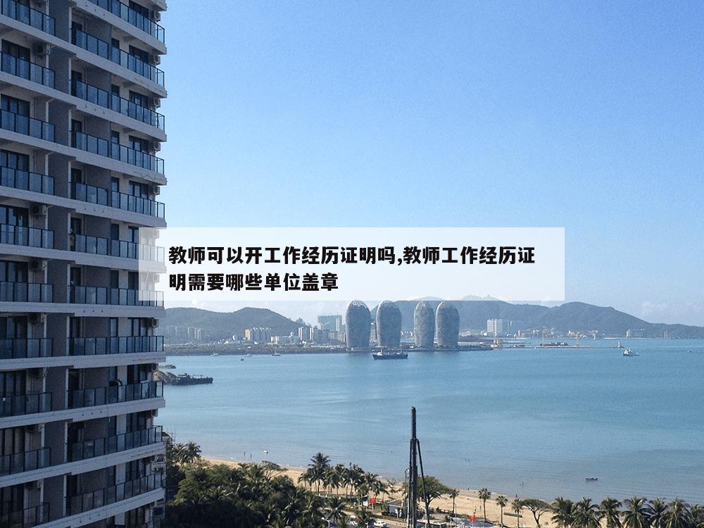 教师可以开工作经历证明吗,教师工作经历证明需要哪些单位盖章