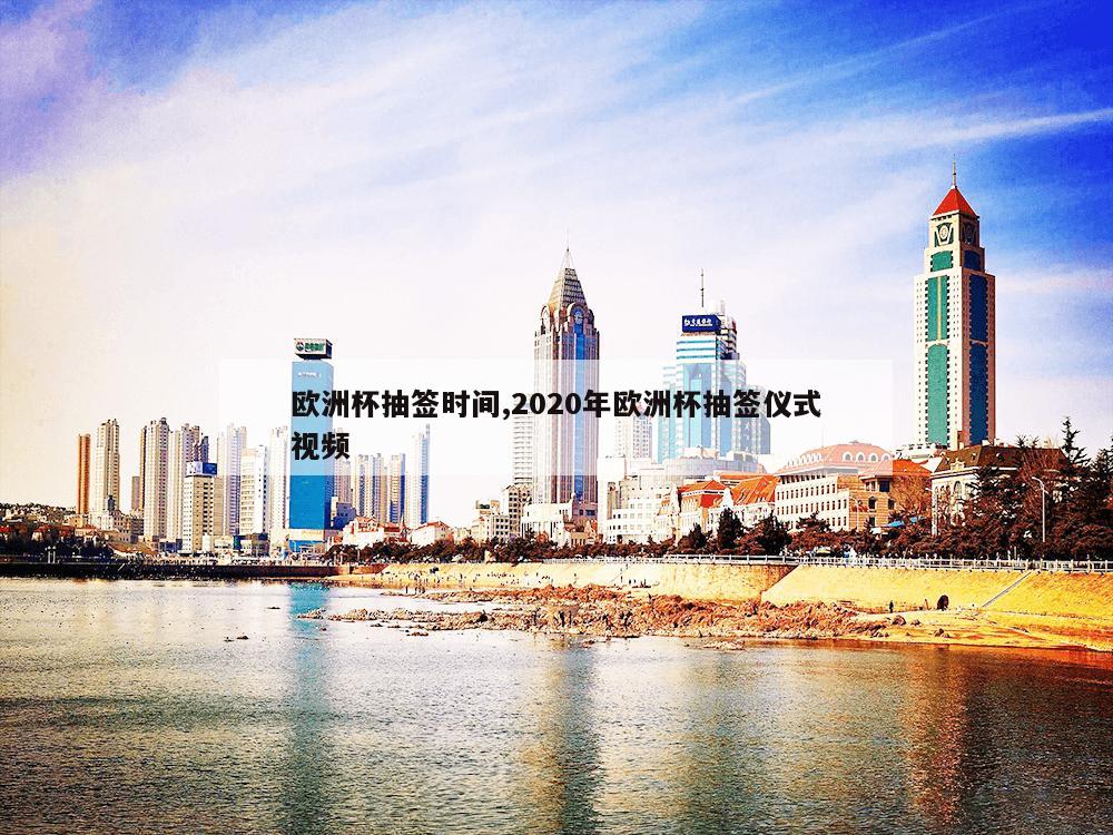 欧洲杯抽签时间,2020年欧洲杯抽签仪式视频