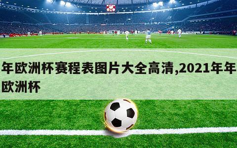 年欧洲杯赛程表图片大全高清,2021年年欧洲杯