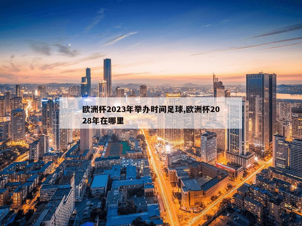 欧洲杯2023年举办时间足球,欧洲杯2028年在哪里