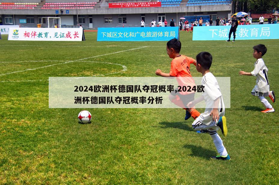 2024欧洲杯德国队夺冠概率,2024欧洲杯德国队夺冠概率分析