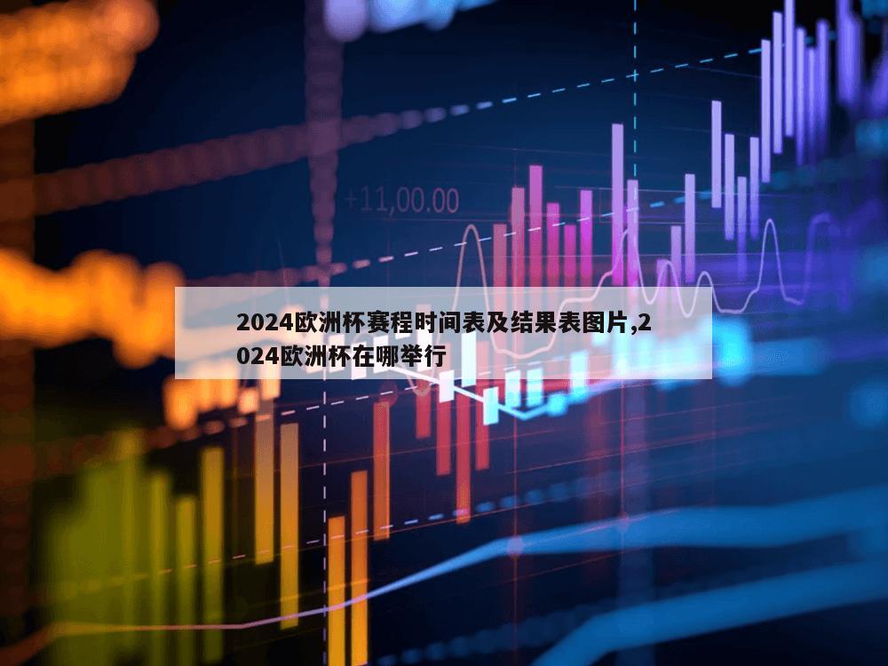 2024欧洲杯赛程时间表及结果表图片,2024欧洲杯在哪举行