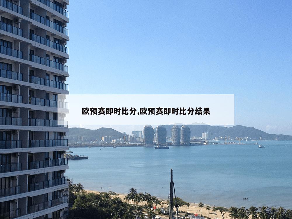 欧预赛即时比分,欧预赛即时比分结果