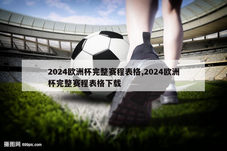 2024欧洲杯完整赛程表格,2024欧洲杯完整赛程表格下载